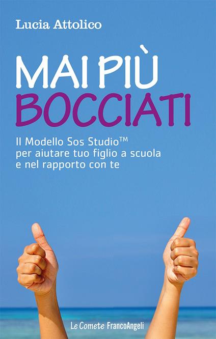 Mai più bocciati. Il modello Sos StudioTM per aiutare tuo figlio a scuola e nel rapporto con te - Lucia Attolico - copertina