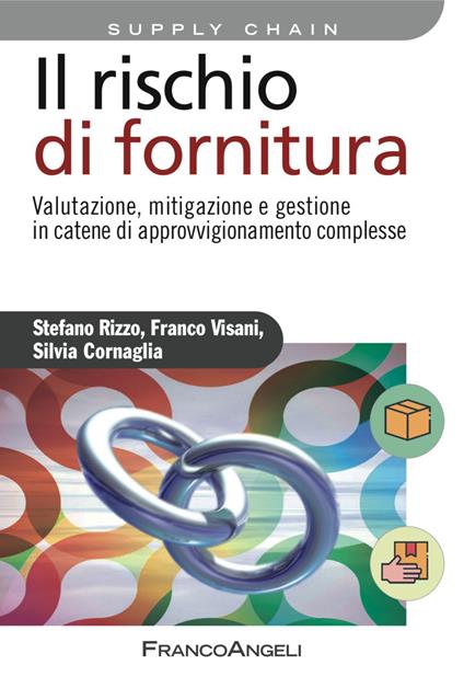 Il rischio di fornitura. Valutazione, mitigazione e gestione in catene di approvvigionamento complesse - Silvia Cornaglia,Stefano Rizzo,Franco Visani - copertina