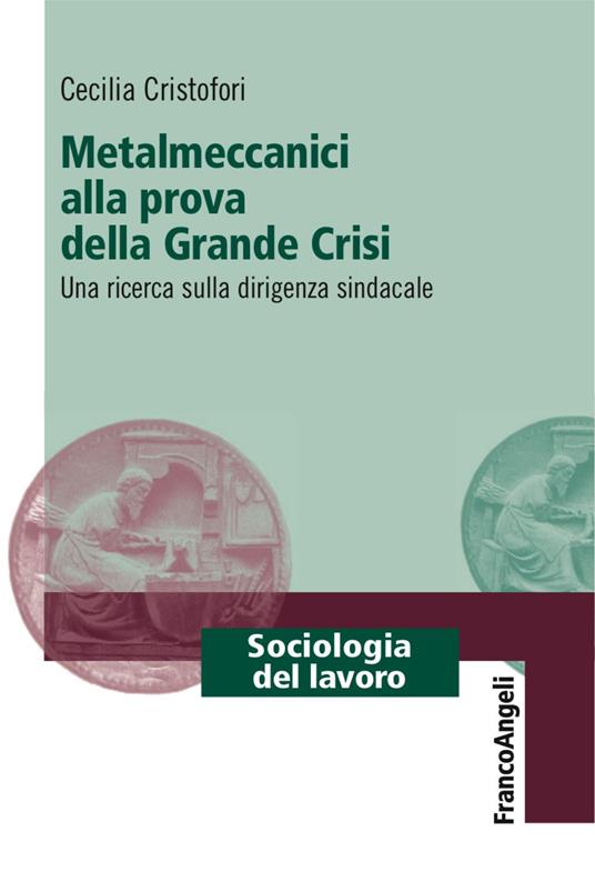 Metalmeccanici alla prova della grande crisi. Una ricerca sulla dirigenza sindacale - Cecilia Cristofori - copertina