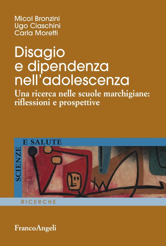 Disagio e dipendenza nell'adolescenza. Una ricerca nelle scuole marchigiane: riflessioni e prospettive - Micol Bronzini,Ugo Ciaschini,Carla Moretti - copertina