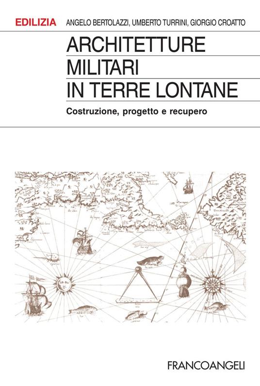 Architetture militari in terre lontane. Costruzione, progetto e recupero - Angelo Bertolazzi,Giorgio Croatto,Umberto Turrini - copertina