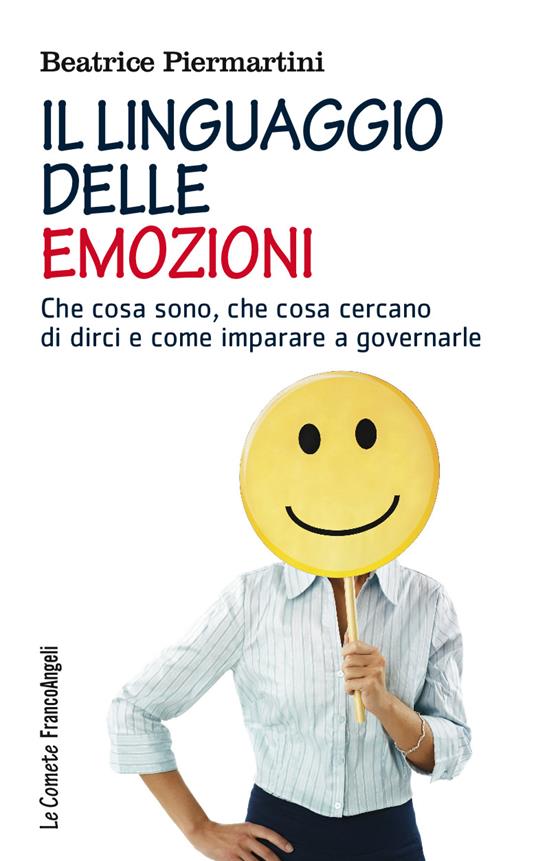 Il linguaggio delle emozioni. Che cosa sono, che cosa cercano di dirci e come imparare a governarle - Beatrice Piermartini - ebook