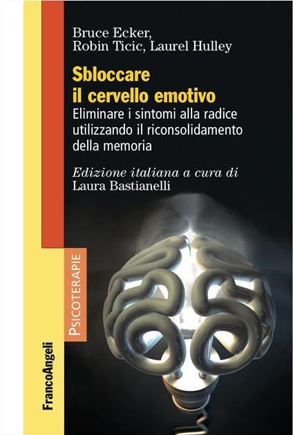 Sbloccare il cervello emotivo. Eliminare i sintomi alla radice utilizzando il riconsolidamento della memoria - Bruce Ecker,Robin Ticic,Laurel Hulley - copertina