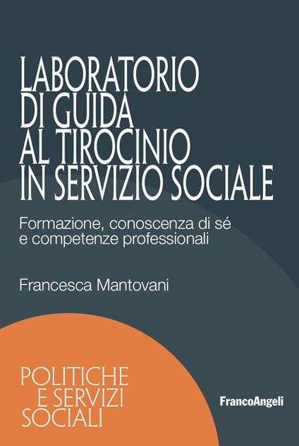 Laboratorio di guida al tirocinio in servizio sociale. Formazione, conoscenza di sé e competenze professionali - Francesca Mantovani - copertina