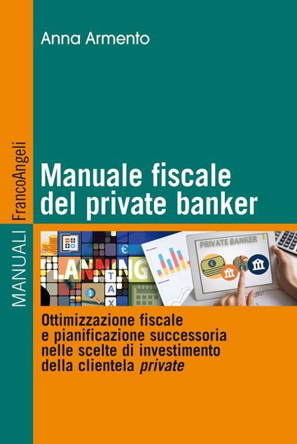 Manuale fiscale del private banker. Ottimizzazione fiscale e pianificazione successoria nelle scelte di investimento della clientela private - Anna Armento - copertina