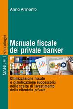 Manuale fiscale del private banker. Ottimizzazione fiscale e pianificazione successoria nelle scelte di investimento della clientela private