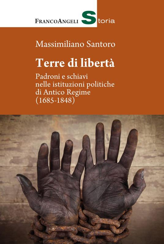 Terre di libertà. Padroni e schiavi nelle istituzioni politiche di Antico Regime (1685-1848) - Massimiliano Santoro - copertina