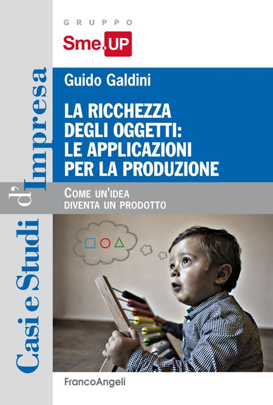 La ricchezza degli oggetti: le applicazioni per la produzione. Come un'idea diventa un prodotto - Guido Galdini - copertina