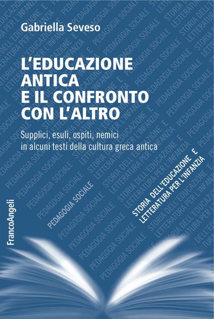 L'educazione antica e il confronto con l'altro. Supplici, esuli, ospiti, nemici in alcuni testi della cultura greca antica - Gabriella Seveso - copertina