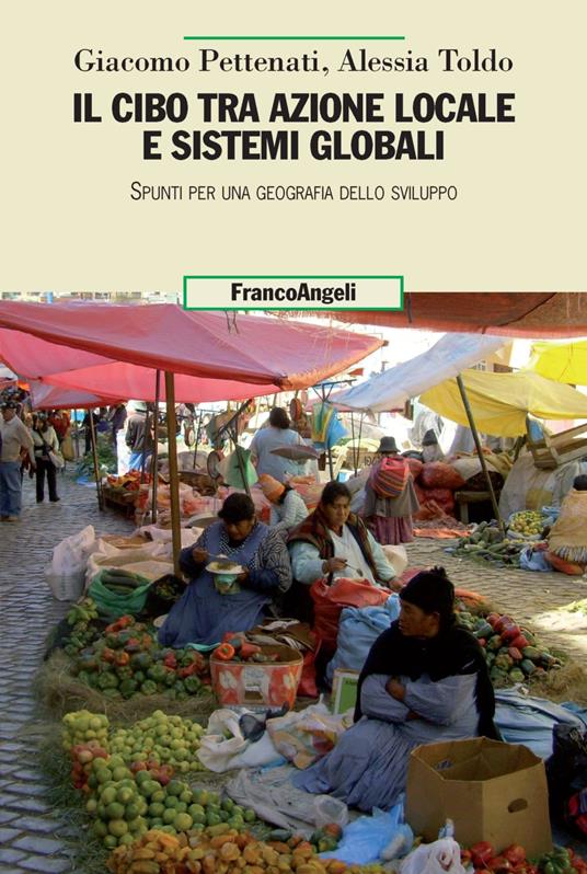Il cibo tra azione locale e sistemi globali. Spunti per una geografia dello sviluppo - Giacomo Pettenati,Alessia Toldo - copertina