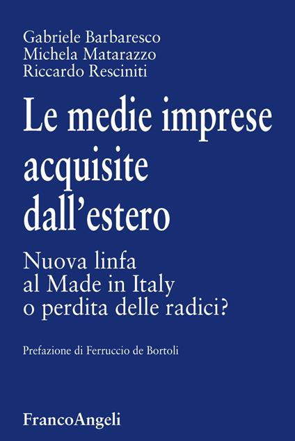 Le medie imprese acquisite dall'estero. Nuova linfa al Made in Italy o perdita delle radici? - Michela Matarazzo,Gabriele Barbaresco,Riccardo Resciniti - copertina