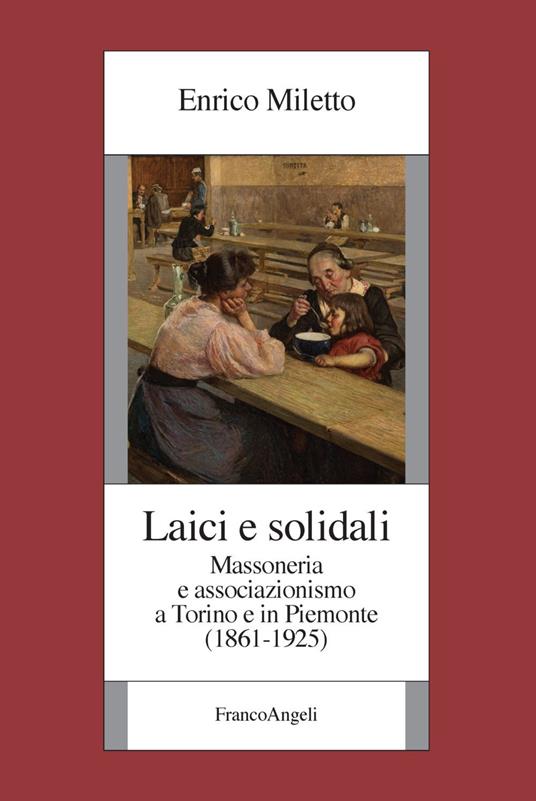 Laici e solidali. Massoneria e associazionismo a Torino e in Piemonte (1861-1925) - Enrico Miletto - copertina