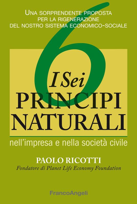 I sei principi naturali nell'impresa e nella società civile. Una sorprendente proposta per la rigenerazione del nostro sistema economico-sociale - Paolo Ricotti - copertina