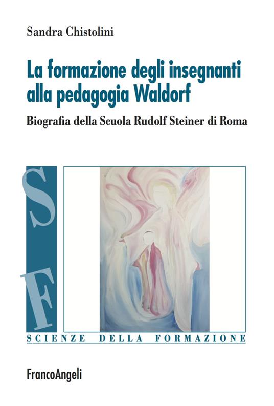 La formazione degli insegnanti alla pedagogia Waldorf. Biografia della Scuola Rudolf Steiner di Roma - Sandra Chistolini - copertina