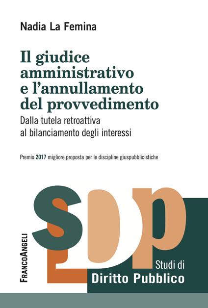 Il giudice amministrativo e l'annullamento del provvedimento. Dalla tutela retroattiva al bilanciamento degli interessi - Nadia La Femina - copertina