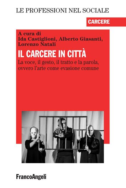 Il carcere in città. La voce, il gesto, il tratto e la parola, ovvero l'arte come evasione comune - copertina