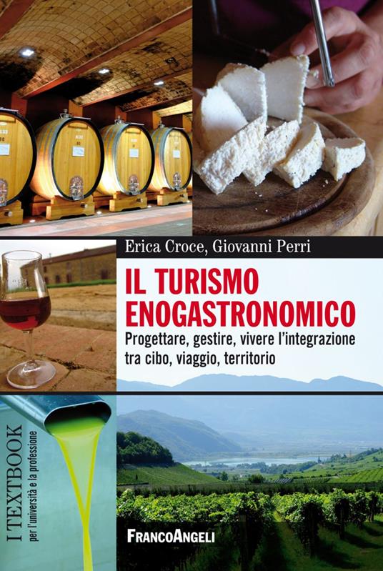 Il turismo enogastronomico. Progettare, gestire, vivere l'integrazione tra cibo, viaggio, territorio - Erica Croce,Giovanni Perri - copertina