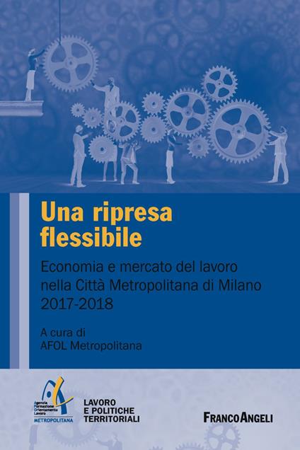 Una ripresa flessibile. Economia e mercato del lavoro nella Città Metropolitana di Milano 2017-2018 - copertina