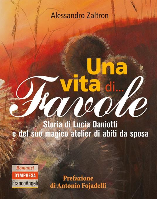 Una vita di... Favole. Storia di Lucia Daniotti e del suo magico atelier di abiti da sposa - Alessandro Zaltron - copertina