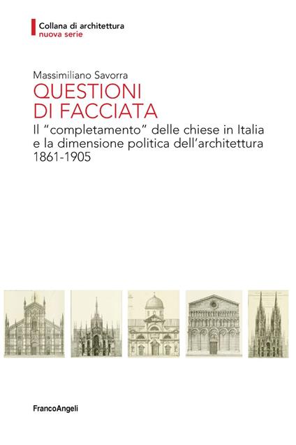 Questioni di facciata. Il «completamento» delle chiese in Italia e la dimensione politica dell'architettura 1861-1905 - Massimiliano Savorra - copertina