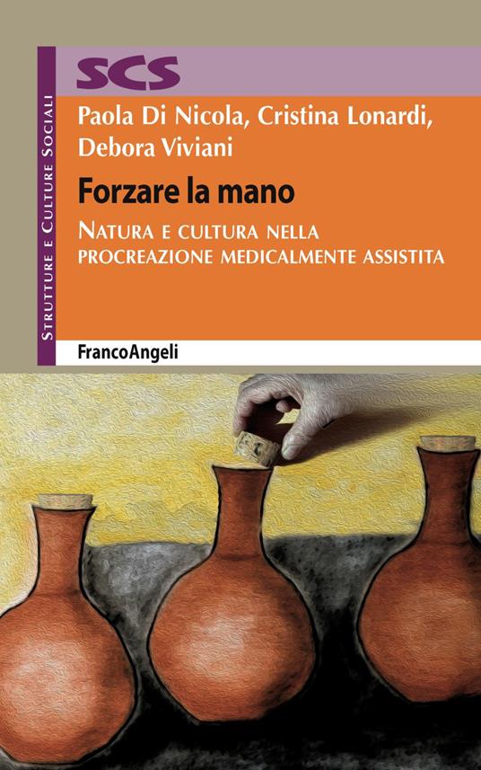 Forzare la mano. Natura e cultura nella procreazione medicalmente assistita - Paola Di Nicola,Cristina Lonardi,Debora Viviani - copertina