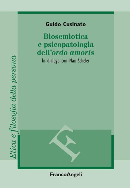Biosemiotica e psicopatologia dell'«ordo amoris». In dialogo con Max Scheler - Guido Cusinato - copertina
