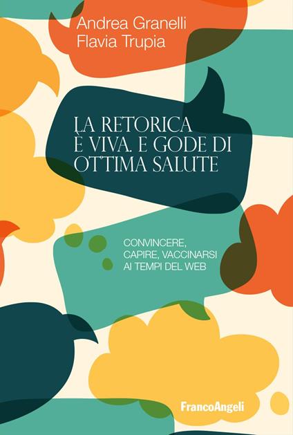 La retorica è viva e gode di ottima salute. Convincere, capire, vaccinarsi ai tempi del web - Andrea Granelli,Flavia Trupia - copertina