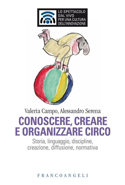 Conoscere e organizzare circo. Storia, linguaggio, discipline, creazione, diffusione, normativa - Valeria Campo,Alessandro Serena - copertina