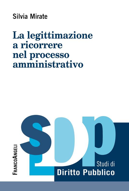 La legittimazione a ricorrere nel processo amministrativo - Silvia Mirate - copertina