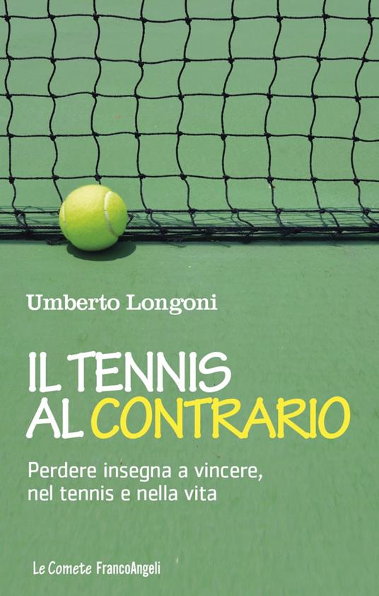Il tennis al contrario. Perdere insegna a vincere, nel tennis e nella vita - Umberto Longoni - copertina