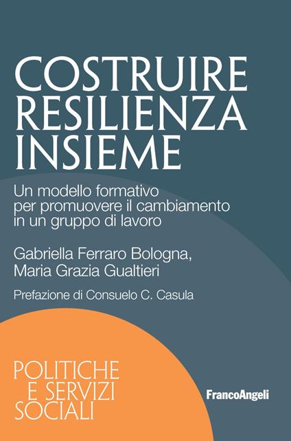 Costruire resilienza insieme. Un modello formativo per promuovere il cambiamento in un gruppo di lavoro - Gabriella Ferraro Bologna,Maria Grazia Gualtieri - copertina