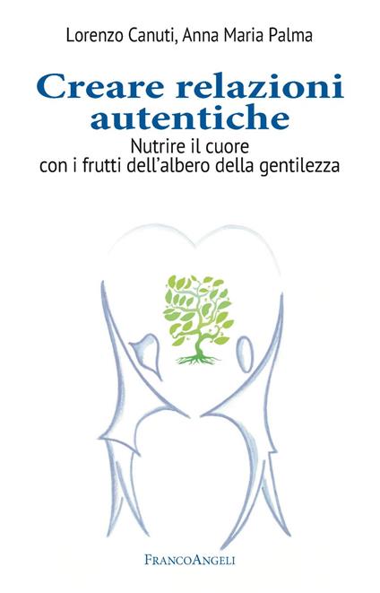 Creare relazioni autentiche. Nutrire il cuore con i frutti dell'albero della gentilezza - Lorenzo Canuti,Anna Maria Palma - copertina