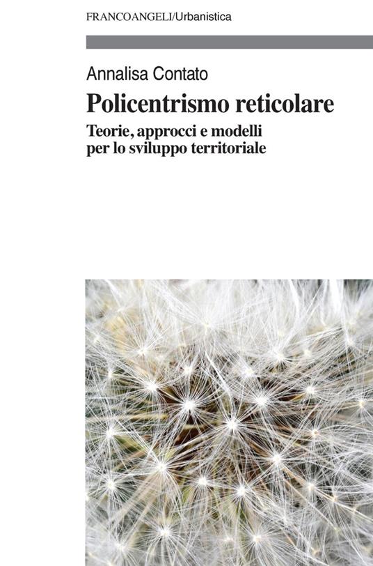 Policentrismo reticolare. Teorie, approcci e modelli per la pianificazione di città e territori - Annalisa Contato - copertina
