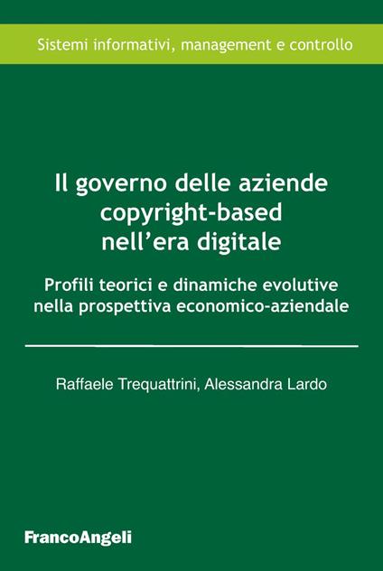 Il governo delle aziende copyright-based nell'era digitale. Profili teorici e dinamiche evolutive nella prospettiva economico-aziendale - Raffaele Trequattrini,Alessandra Lardo - copertina