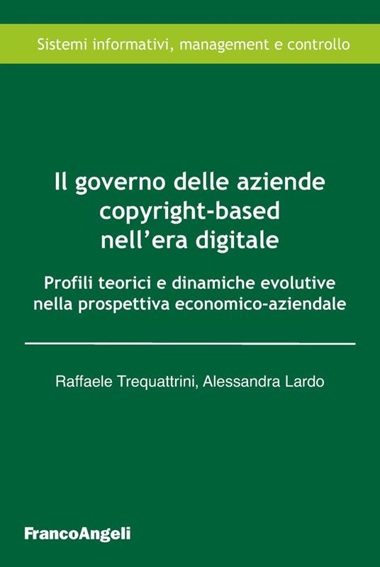Il governo delle aziende copyright-based nell'era digitale. Profili teorici e dinamiche evolutive nella prospettiva economico-aziendale - Raffaele Trequattrini,Alessandra Lardo - copertina