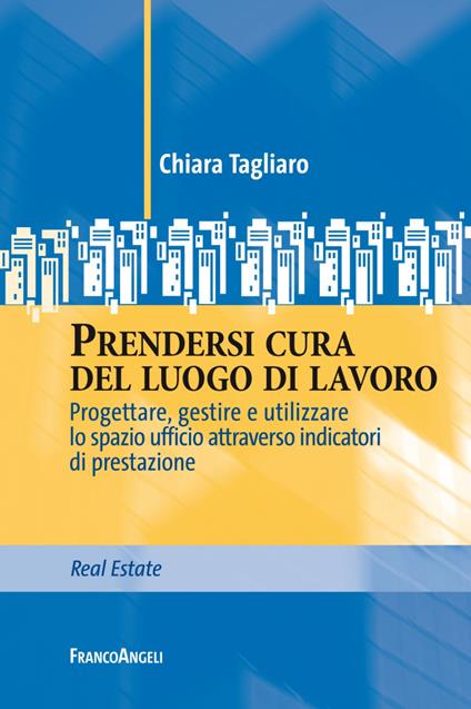 Prendersi cura del luogo di lavoro. Progettare, gestire e utilizzare lo spazio ufficio attraverso indicatori di prestazione - Chiara Tagliaro - copertina