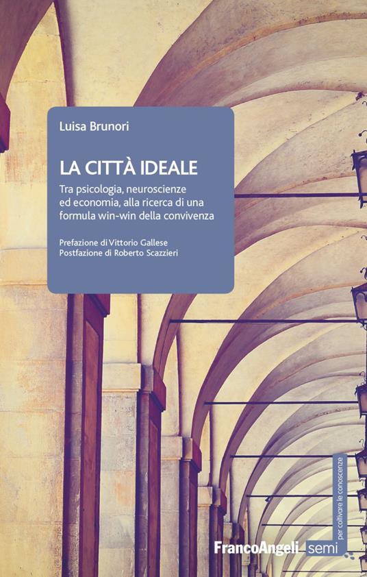 La città ideale. Tra psicologia, neuroscienze ed economia, alla ricerca di una formula win-win della convivenza - Luisa Brunori - copertina