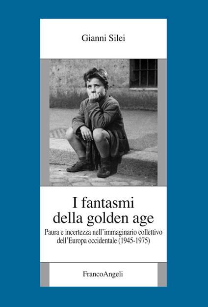 I fantasmi della Golden Age. Paura e incertezza nell'immaginario collettivo dell'Europa occidentale (1945-1975) - Gianni Silei - copertina