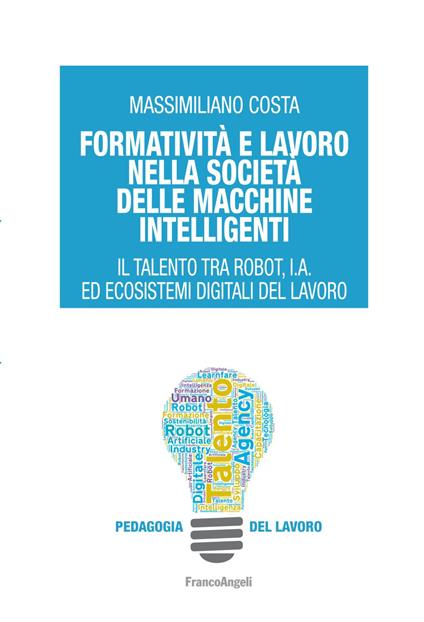 Formatività e lavoro nella società delle macchine intelligenti. Il talento tra robot, I.A. ed ecosistemi digitali del lavoro - Massimiliano Costa - copertina
