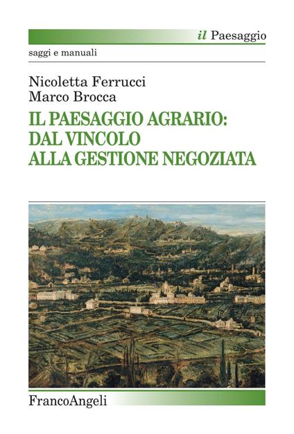 Il paesaggio agrario: dal vincolo alla gestione negoziata - Nicoletta Ferrucci,Marco Brocca - copertina