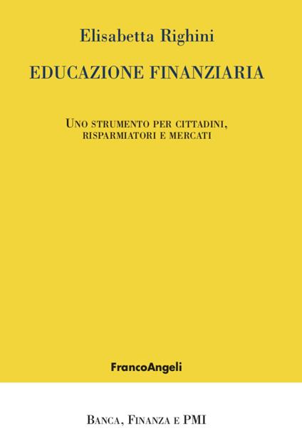 Educazione finanziaria. Uno strumento per cittadini, risparmiatori e mercati - Elisabetta Righini - copertina