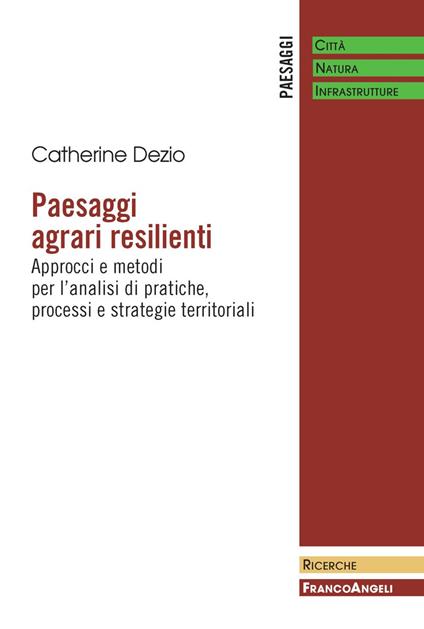 Paesaggi agrari resilienti. Approcci e metodi per l'analisi di pratiche, processi e strategie territoriali - Catherine Dezio - copertina