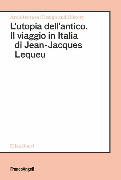 L' utopia dell'antico. Il viaggio in Italia di Jean-Jacques Lequeu - Elisa Boeri - copertina