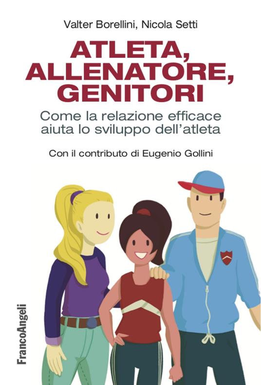 Atleta, allenatore, genitori. Come la relazione efficace aiuta lo sviluppo dell'atleta - Valter Borellini,Nicola Setti - copertina