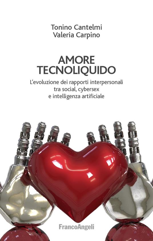 Amore tecnoliquido. L'evoluzione dei rapporti interpersonali tra social, cybersex e intelligenza artificiale - Tonino Cantelmi,Valeria Carpino - copertina