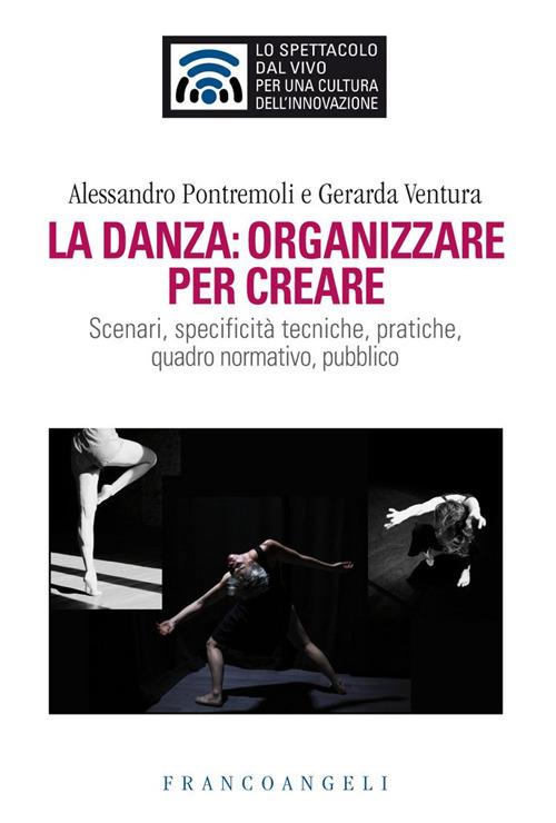 La danza: organizzare per creare. Scenari, specificità tecniche, pratiche, quadro normativo, pubblico - Alessandro Pontremoli,Gerarda Ventura - ebook