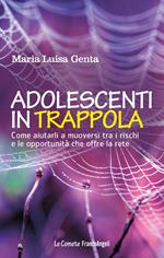 Adolescenti in trappola. Come aiutarli a muoversi tra i rischi e le opportunità che offre la rete