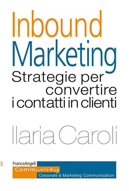 Inbound marketing. Strategie per convertire i contatti in clienti - Ilaria Caroli - ebook