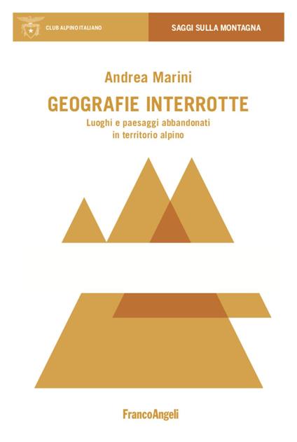 Geografie interrotte. Luoghi e paesaggi abbandonati in territorio alpino - Andrea Marini - copertina