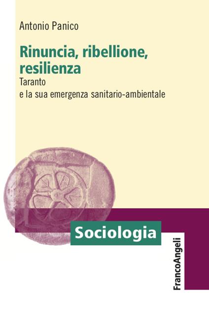 Rinuncia, ribellione, resilienza. Taranto e la sua emergenza sanitario-ambientale - Antonio Panico - copertina